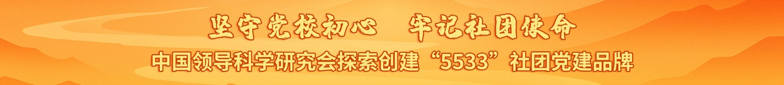 坚守党校初心 牢记社团使命 ——中国领导科学研究会探索创建“5533”社团党建品牌